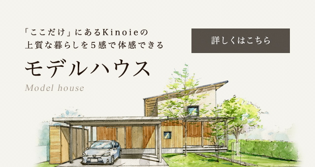 「ここだけ」にあるKinoieの上質な暮らしを５感で体感できるモデルハウス